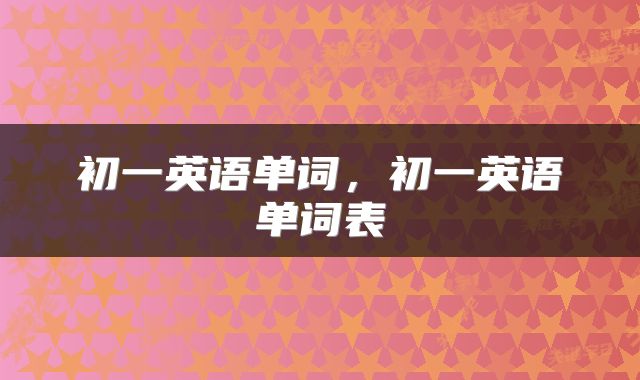 初一英语单词，初一英语单词表