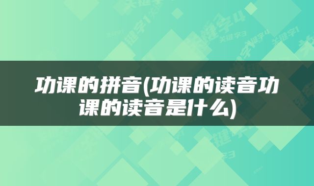 功课的拼音(功课的读音功课的读音是什么)