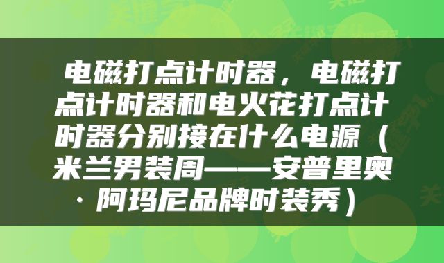 电磁打点计时器，电磁打点计时器和电火花打点计时器分别接在什么电源（米兰男装周——安普里奥·阿玛尼品牌时装秀） 