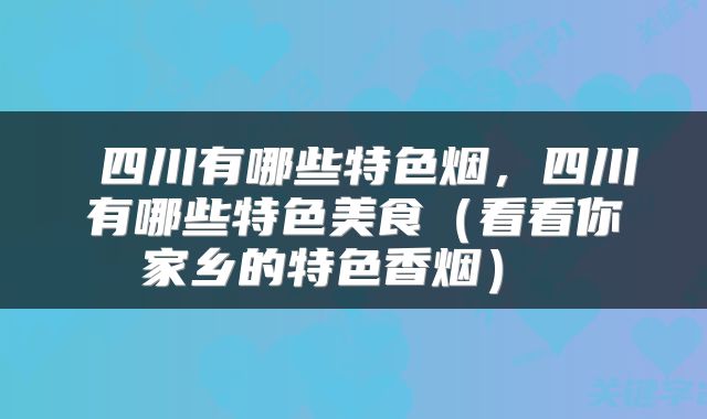 四川有哪些特色烟,四川有哪些特色美食(看看你家乡的特色香烟)