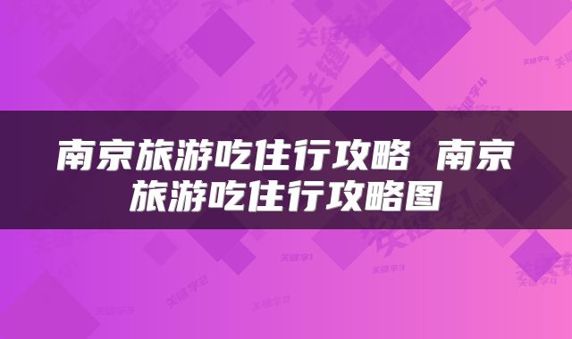 南京旅游吃住行攻略 南京旅游吃住行攻略图