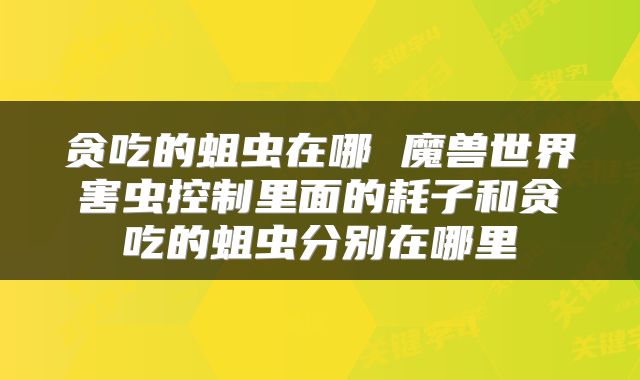 贪吃的蛆虫在哪 魔兽世界害虫控制里面的耗子和贪吃的蛆虫分别在哪里