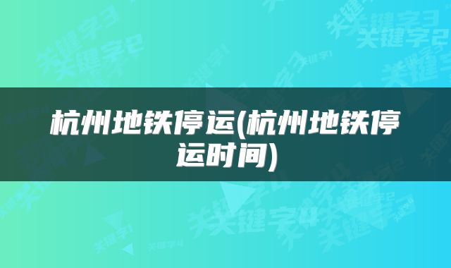 杭州地铁停运(杭州地铁停运时间)