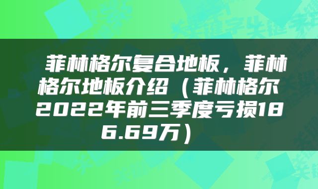  菲林格尔复合地板，菲林格尔地板介绍（菲林格尔2022年前三季度亏损186.69万） 