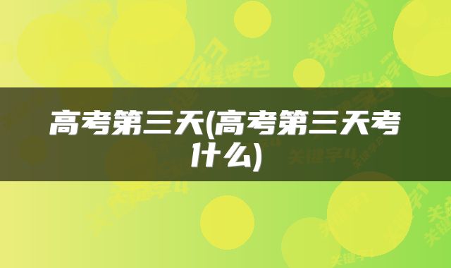 高考第三天(高考第三天考什么)