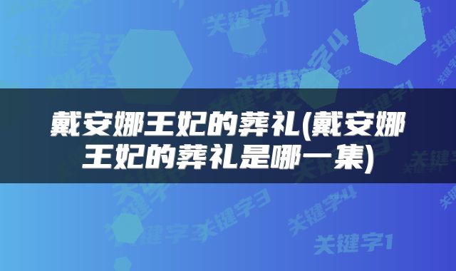 戴安娜王妃的葬礼(戴安娜王妃的葬礼是哪一集)