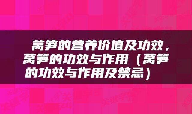  莴笋的营养价值及功效，莴笋的功效与作用（莴笋的功效与作用及禁忌） 