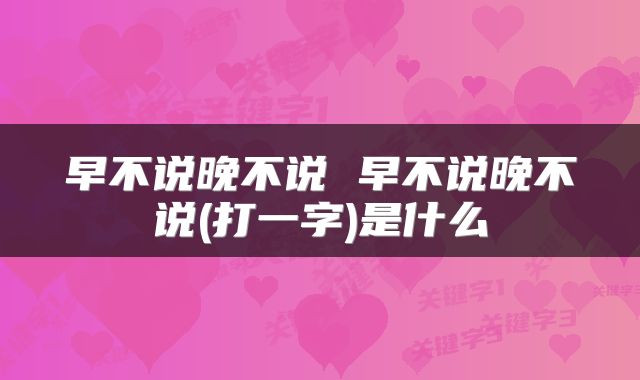 早不说晚不说 早不说晚不说(打一字)是什么