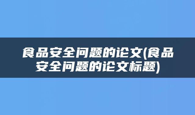 食品安全问题的论文(食品安全问题的论文标题)