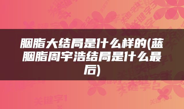 胭脂大结局是什么样的(蓝胭脂周宇浩结局是什么最后)