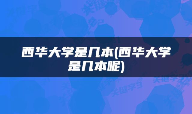 西华大学是几本(西华大学是几本呢)