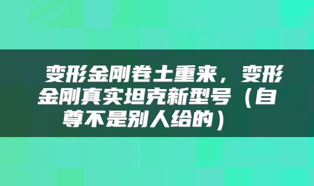  变形金刚卷土重来，变形金刚真实坦克新型号（自尊不是别人给的） 