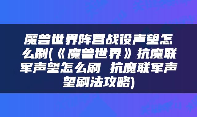 魔兽世界阵营战役声望怎么刷(《魔兽世界》抗魔联军声望怎么刷 抗魔联军声望刷法攻略)