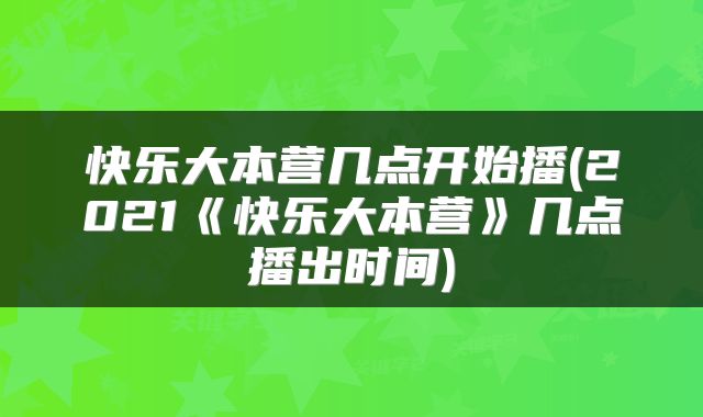 快乐大本营几点开始播(2021《快乐大本营》几点播出时间)
