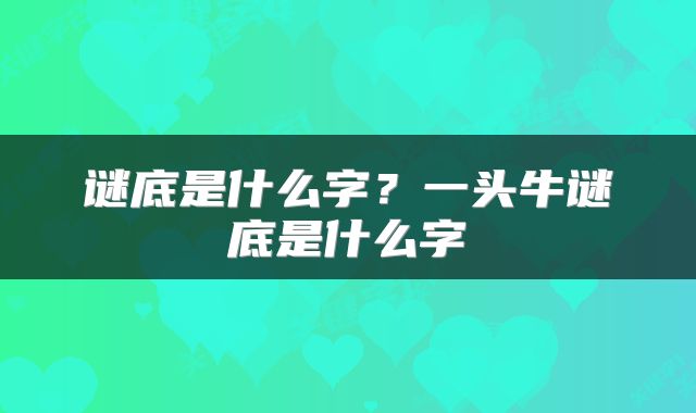 谜底是什么字？一头牛谜底是什么字
