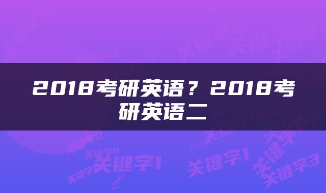 2018考研英语？2018考研英语二