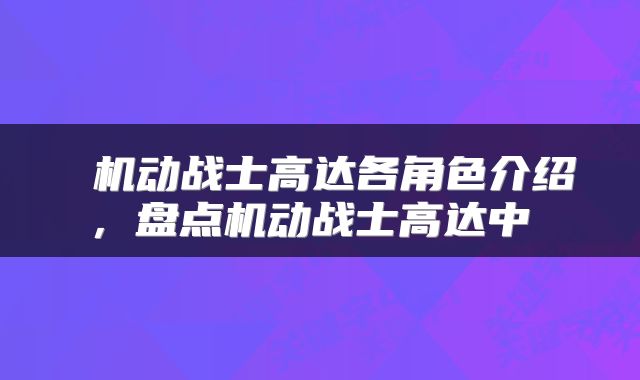  机动战士高达各角色介绍，盘点机动战士高达中 