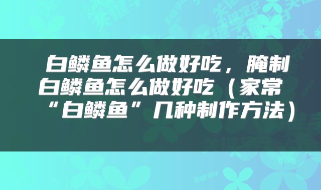  白鳞鱼怎么做好吃，腌制白鳞鱼怎么做好吃（家常“白鳞鱼”几种制作方法） 
