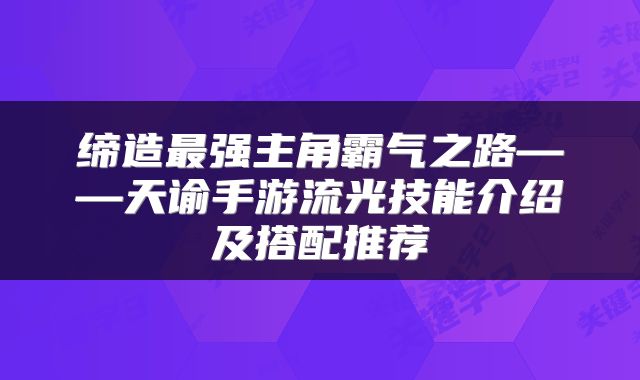 缔造最强主角霸气之路——天谕手游流光技能介绍及搭配推荐