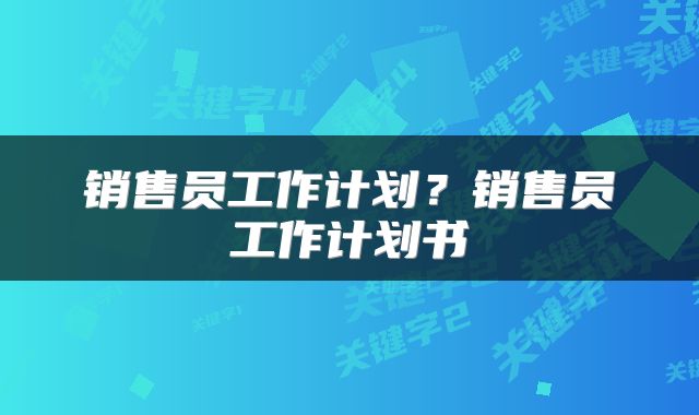 销售员工作计划？销售员工作计划书