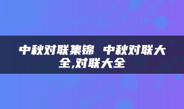 中秋对联集锦 中秋对联大全,对联大全