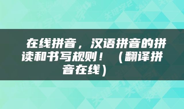  在线拼音，汉语拼音的拼读和书写规则！（翻译拼音在线） 