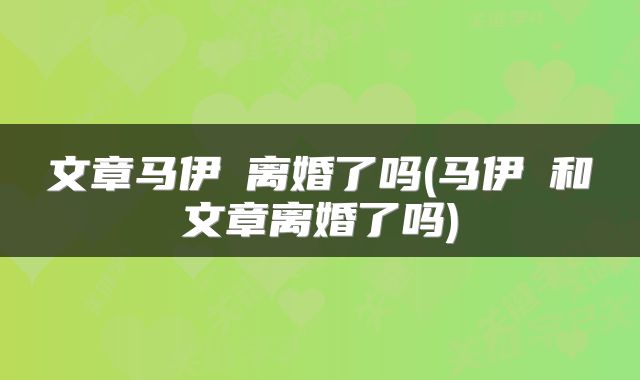 文章马伊琍离婚了吗(马伊琍和文章离婚了吗)