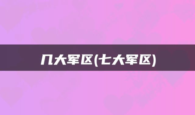 几大军区(七大军区)
