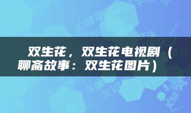  双生花，双生花电视剧（聊斋故事：双生花图片） 