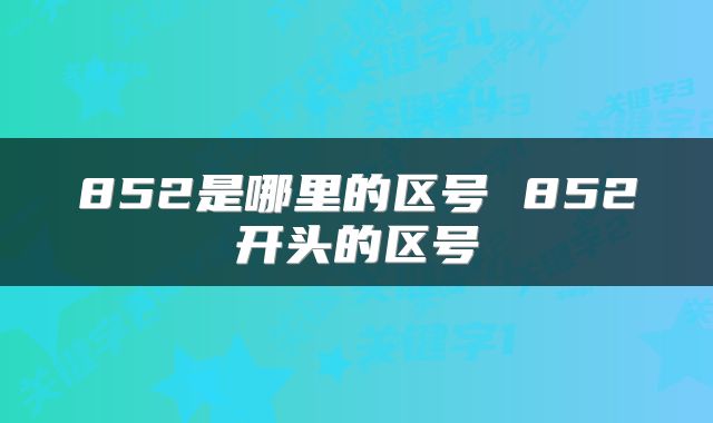 852是哪里的区号 852开头的区号