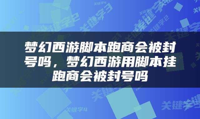 梦幻西游脚本跑商会被封号吗，梦幻西游用脚本挂跑商会被封号吗