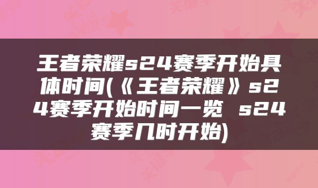 王者荣耀s24赛季开始具体时间(《王者荣耀》s24赛季开始时间一览 s24赛季几时开始)
