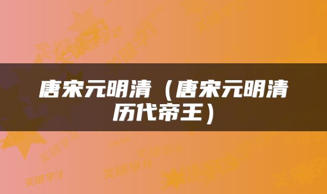 唐宋元明清（唐宋元明清历代帝王）