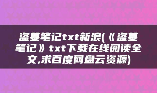 盗墓笔记txt新浪(《盗墓笔记》txt下载在线阅读全文,求百度网盘云资源)