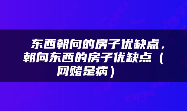  东西朝向的房子优缺点，朝向东西的房子优缺点（网赌是病） 