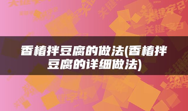 香椿拌豆腐的做法(香椿拌豆腐的详细做法)