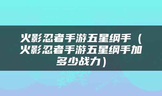 火影忍者手游五星纲手（火影忍者手游五星纲手加多少战力）