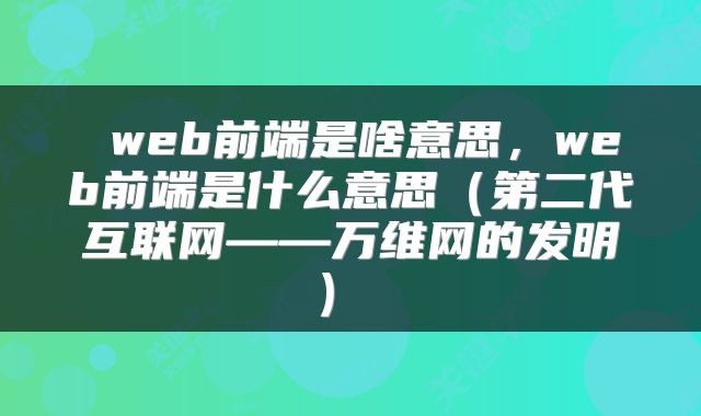  web前端是啥意思，web前端是什么意思（第二代互联网——万维网的发明） 