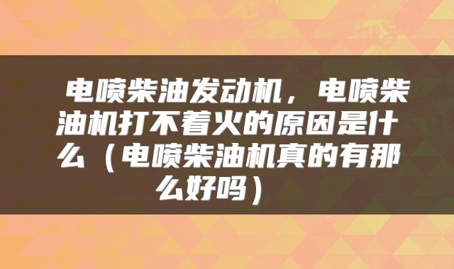  电喷柴油发动机，电喷柴油机打不着火的原因是什么（电喷柴油机真的有那么好吗） 