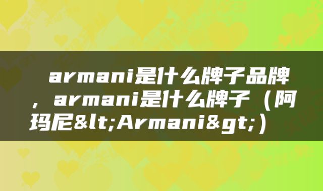  armani是什么牌子品牌，armani是什么牌子（阿玛尼<Armani>） 