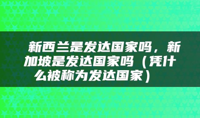  新西兰是发达国家吗，新加坡是发达国家吗（凭什么被称为发达国家） 