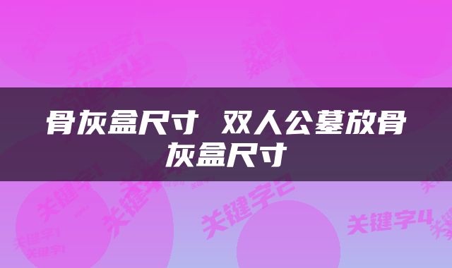 骨灰盒尺寸 双人公墓放骨灰盒尺寸