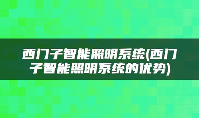 西门子智能照明系统(西门子智能照明系统的优势)