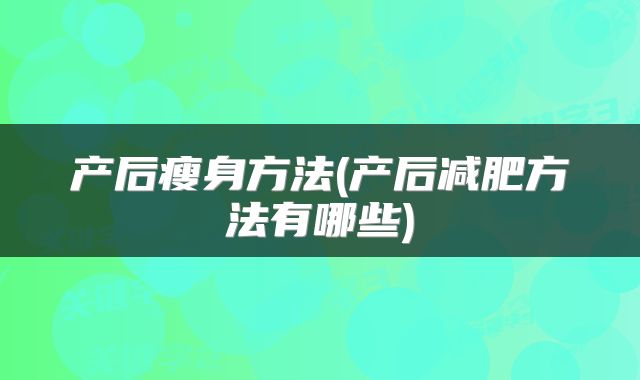 产后瘦身方法(产后减肥方法有哪些)