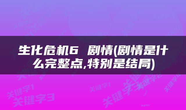 生化危机6 剧情(剧情是什么完整点,特别是结局)