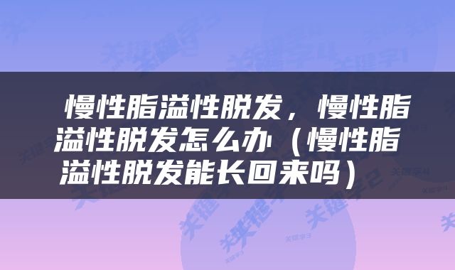  慢性脂溢性脱发，慢性脂溢性脱发怎么办（慢性脂溢性脱发能长回来吗） 