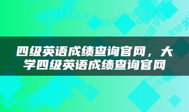 四级英语成绩查询官网，大学四级英语成绩查询官网