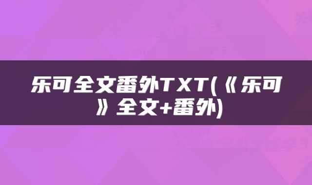 乐可全文番外TXT(《乐可》全文+番外)