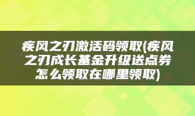 疾风之刃激活码领取(疾风之刃成长基金升级送点券怎么领取在哪里领取)