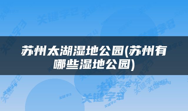 苏州太湖湿地公园(苏州有哪些湿地公园)